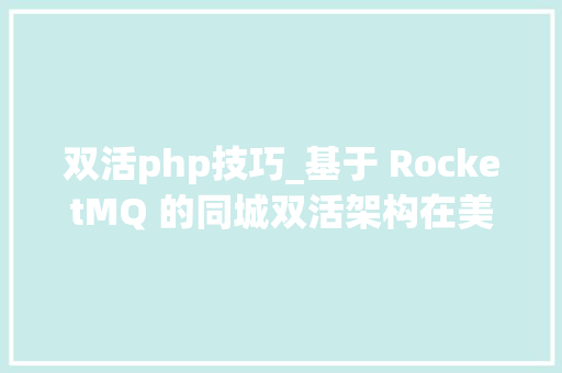 双活php技巧_基于 RocketMQ 的同城双活架构在美菜网的寻衅与实践