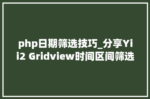 php日期筛选技巧_分享Yii2 Gridview时间区间筛选插件DateRangePicker