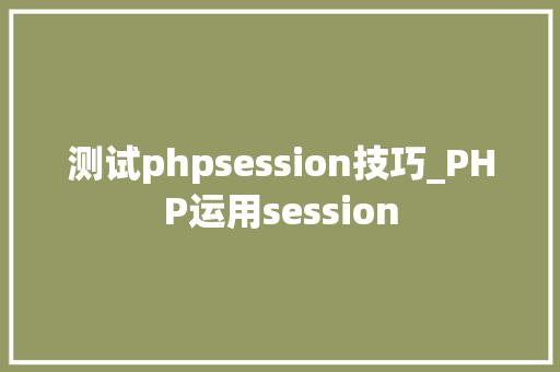 测试phpsession技巧_PHP运用session