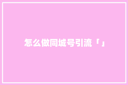 怎么做同城号引流「」