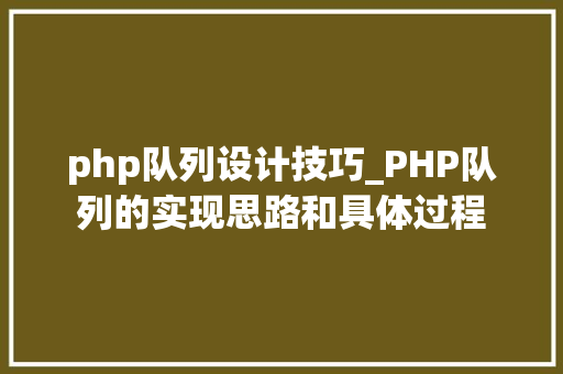 php队列设计技巧_PHP队列的实现思路和具体过程