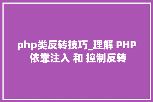 php类反转技巧_理解 PHP 依靠注入 和 控制反转
