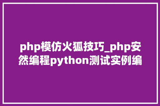 php模仿火狐技巧_php安然编程python测试实例编写