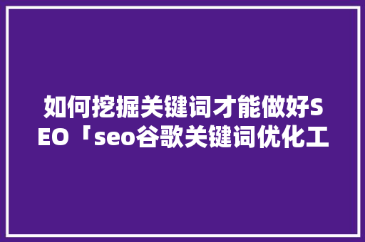 如何挖掘关键词才能做好SEO「seo谷歌关键词优化工具有哪些」