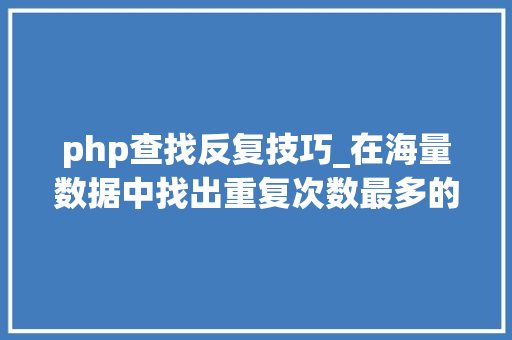 php查找反复技巧_在海量数据中找出重复次数最多的一个值