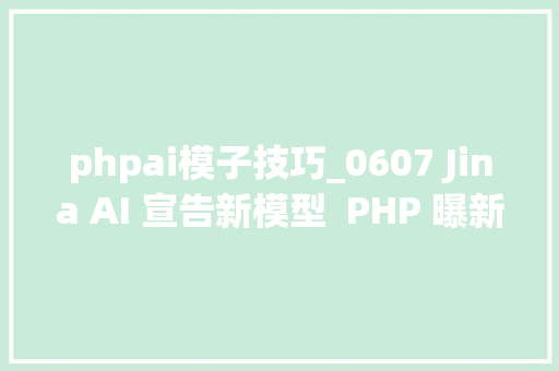 phpai模子技巧_0607 Jina AI 宣告新模型  PHP 曝新马脚  TypeScript 55 RC 宣告通知书记