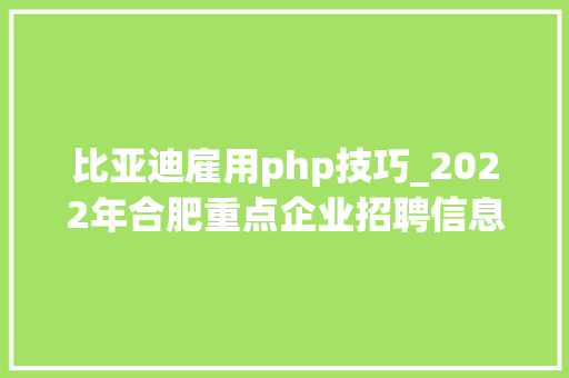 比亚迪雇用php技巧_2022年合肥重点企业招聘信息宣告
