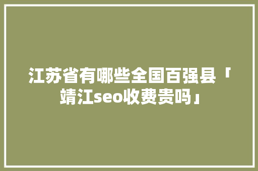 江苏省有哪些全国百强县「靖江seo收费贵吗」