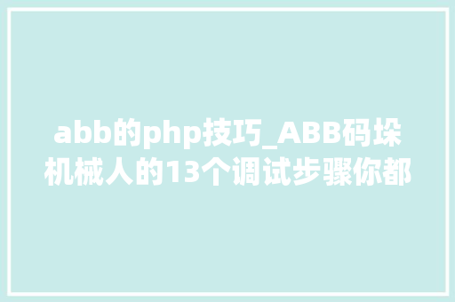 abb的php技巧_ABB码垛机械人的13个调试步骤你都知道吗