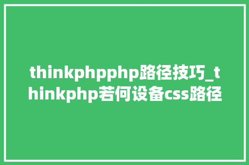 thinkphpphp路径技巧_thinkphp若何设备css路径