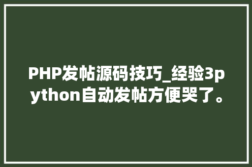 PHP发帖源码技巧_经验3python自动发帖方便哭了。
