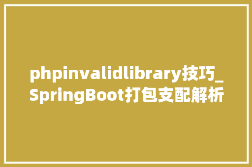 phpinvalidlibrary技巧_SpringBoot打包支配解析jar包的生成和结构