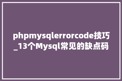 phpmysqlerrorcode技巧_13个Mysql常见的缺点码讲解