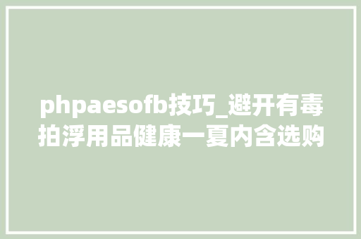 phpaesofb技巧_避开有毒拍浮用品健康一夏内含选购指南