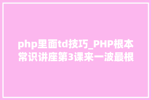 php里面td技巧_PHP根本常识讲座第3课来一波最根本出现频率最高的实现办法吧