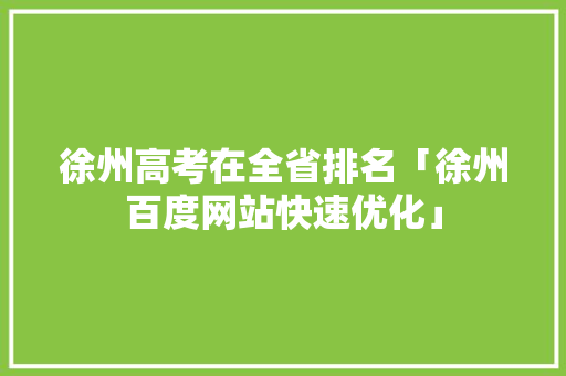 徐州高考在全省排名「徐州百度网站快速优化」