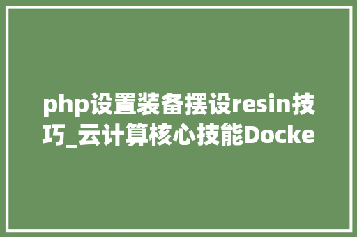 php设置装备摆设resin技巧_云计算核心技能Docker教程pipework 设备本地收集