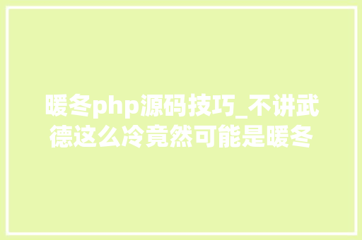暖冬php源码技巧_不讲武德这么冷竟然可能是暖冬