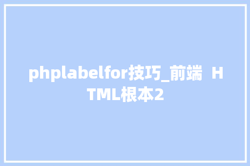 phplabelfor技巧_前端  HTML根本2