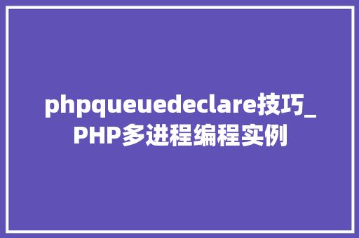 phpqueuedeclare技巧_PHP多进程编程实例