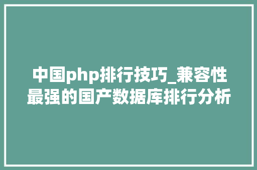 中国php排行技巧_兼容性最强的国产数据库排行分析