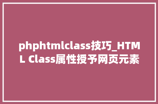 phphtmlclass技巧_HTML Class属性授予网页元素无限可能