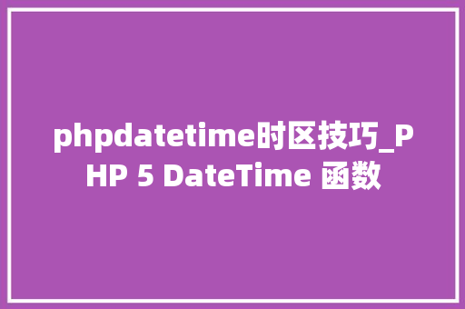 phpdatetime时区技巧_PHP 5 DateTime 函数 phpdatetime时区技巧_PHP 5 DateTime 函数
