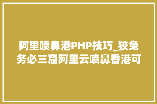 阿里喷鼻港PHP技巧_狡兔务必三窟阿里云喷鼻香港可用区C宕机的教训
