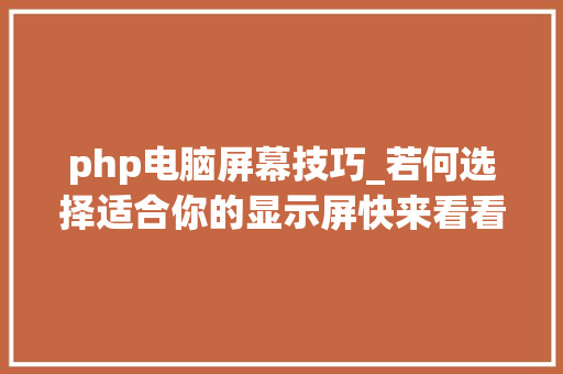 php电脑屏幕技巧_若何选择适合你的显示屏快来看看吧