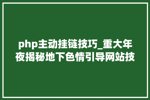 php主动挂链技巧_重大年夜揭秘地下色情引导网站技能面深入分析他们的赚钱套路