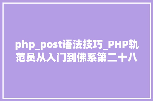 php_post语法技巧_PHP轨范员从入门到佛系第二十八弹PHP _POST 变量