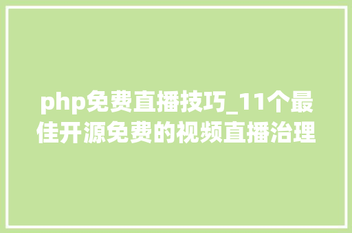 php免费直播技巧_11个最佳开源免费的视频直播治理系统接私活创业拿去改改
