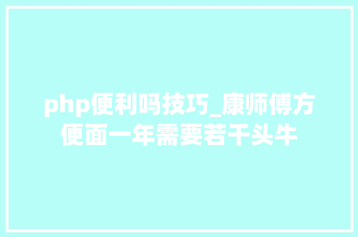 php便利吗技巧_康师傅方便面一年需要若干头牛