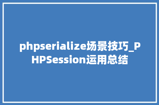 phpserialize场景技巧_PHPSession运用总结