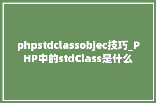 phpstdclassobjec技巧_PHP中的stdClass是什么