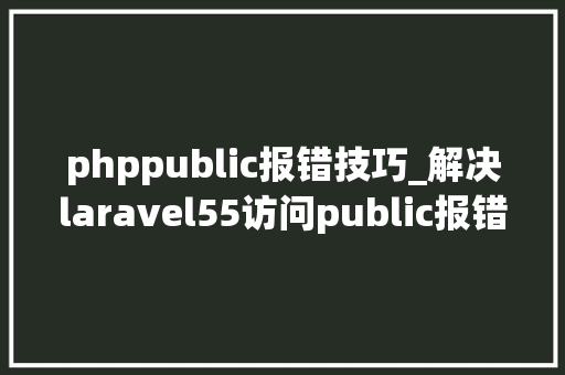 phppublic报错技巧_解决laravel55访问public报错的问题
