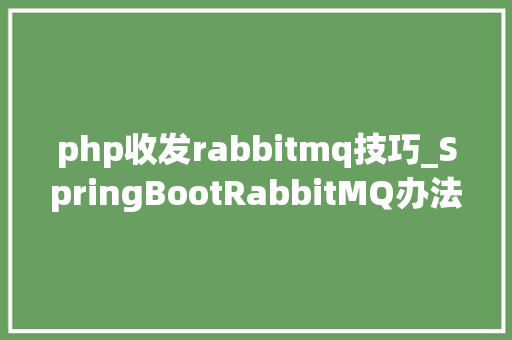 php收发rabbitmq技巧_SpringBootRabbitMQ办法收发消息一文带你体验