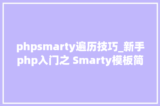 phpsmarty遍历技巧_新手php入门之 Smarty模板简介及运用步骤