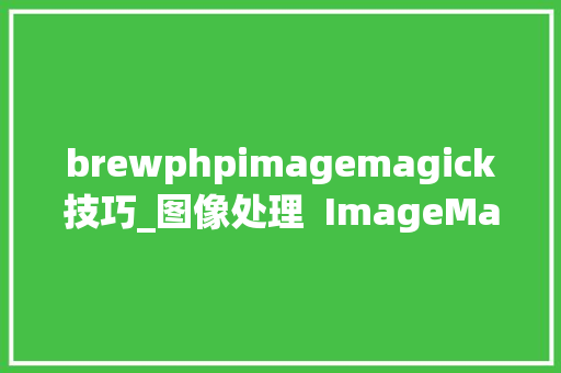 brewphpimagemagick技巧_图像处理  ImageMagick 简单介绍与案例