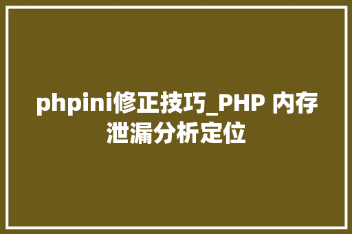 phpini修正技巧_PHP 内存泄漏分析定位 phpini修正技巧_PHP 内存泄漏分析定位 SEO优化