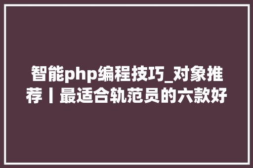 智能php编程技巧_对象推荐丨最适合轨范员的六款好用 IDE 对象赶紧收藏吧