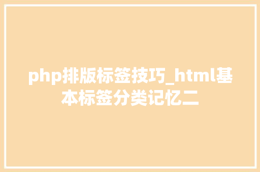 php排版标签技巧_html基本标签分类记忆二