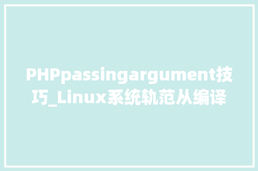PHPpassingargument技巧_Linux系统轨范从编译到二进制安装