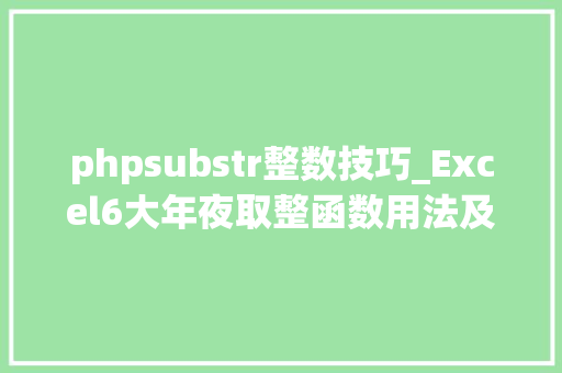 phpsubstr整数技巧_Excel6大年夜取整函数用法及实例truncroundupintfloor
