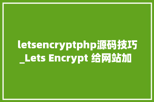 letsencryptphp源码技巧_Lets Encrypt 给网站加 HTTPS
