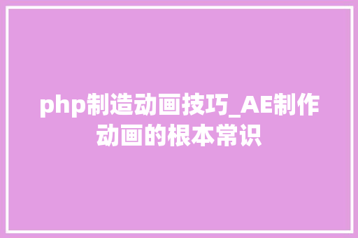 php制造动画技巧_AE制作动画的根本常识