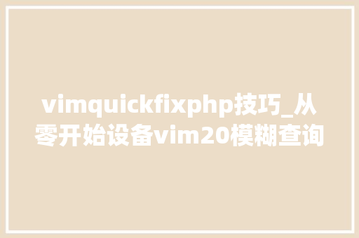vimquickfixphp技巧_从零开始设备vim20模糊查询