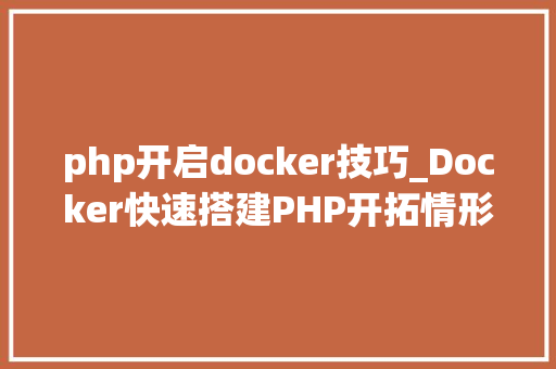 php开启docker技巧_Docker快速搭建PHP开拓情形具体教程