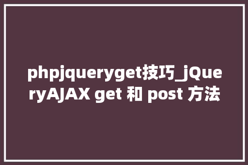 phpjqueryget技巧_jQueryAJAX get 和 post 方法