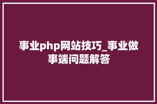 事业php网站技巧_事业做事端问题解答